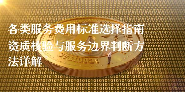 各类服务费用标准选择指南资质核验与服务边界判断方法详解