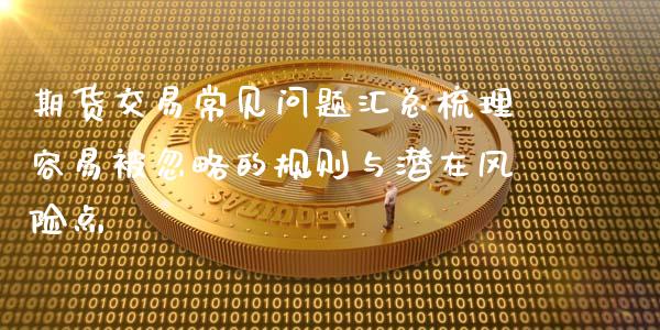 期货交易常见问题汇总梳理容易被忽略的规则与潜在风险点
