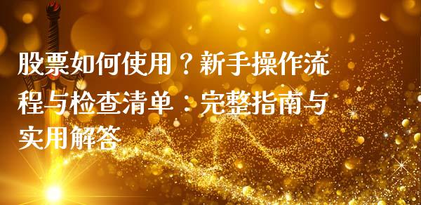 股票如何使用?新手操作流程与检查清单:完整指南与实用解答