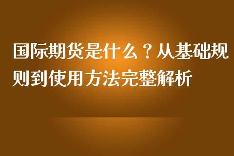 国际期货是什么？从基础规则到使用方法完整解析